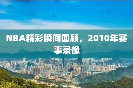NBA精彩瞬间回顾,2010年赛事录像