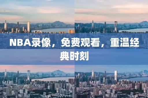 NBA录像，免费观看，重温经典时刻