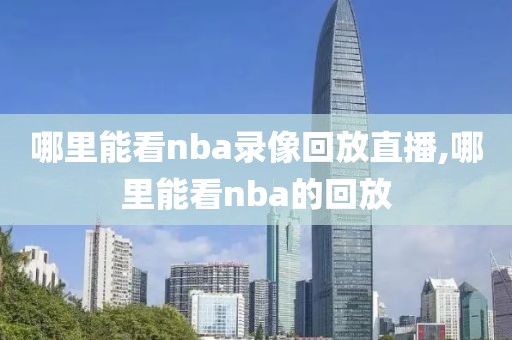 哪里能看nba录像回放直播,哪里能看nba的回放