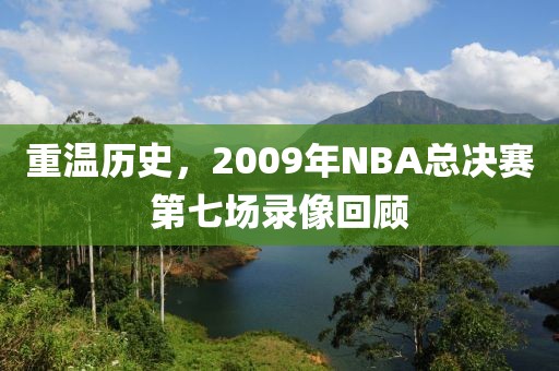 重温历史，2009年NBA总决赛第七场录像回顾