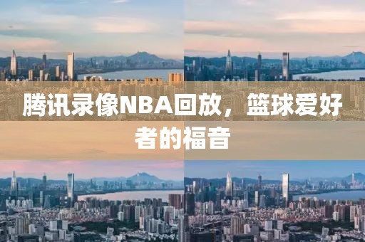 腾讯录像NBA回放，篮球爱好者的福音
