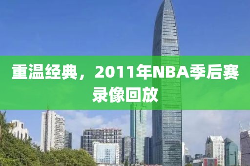 重温经典，2011年NBA季后赛录像回放