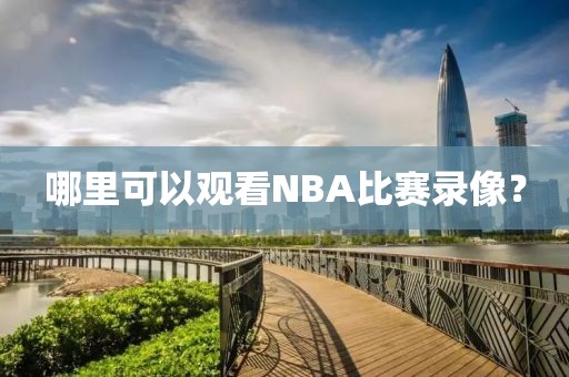 哪里可以观看NBA比赛录像？