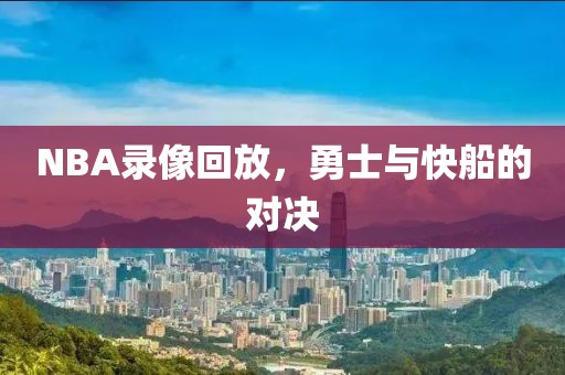 NBA录像回放，勇士与快船的对决