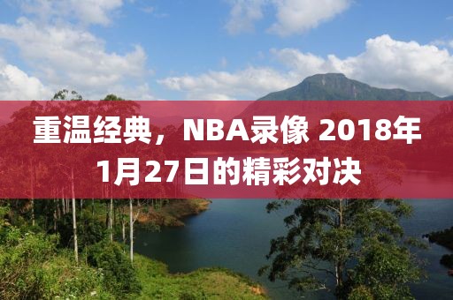 重温经典，NBA录像 2018年1月27日的精彩对决