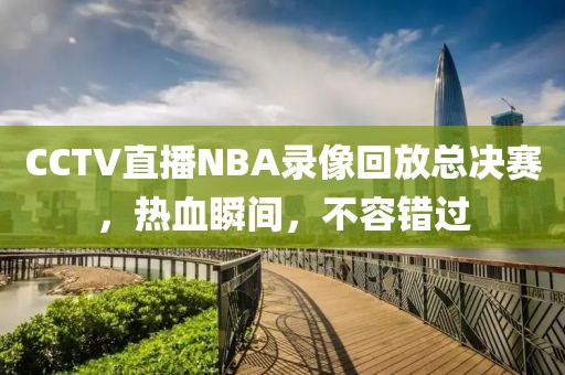 CCTV直播NBA录像回放总决赛，热血瞬间，不容错过