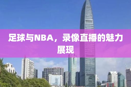 足球与NBA，录像直播的魅力展现