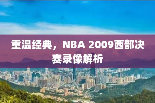 重温经典，NBA 2009西部决赛录像解析