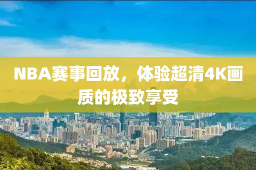 NBA赛事回放，体验超清4K画质的极致享受