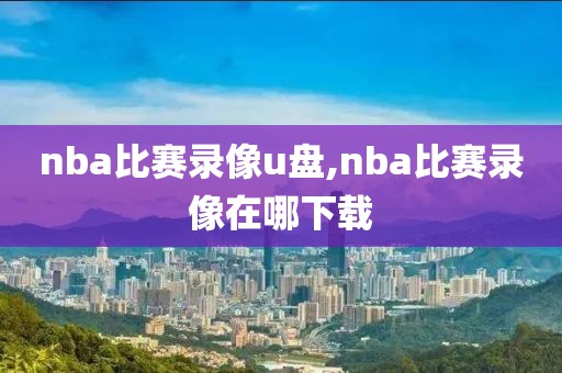 nba比赛录像u盘,nba比赛录像在哪下载