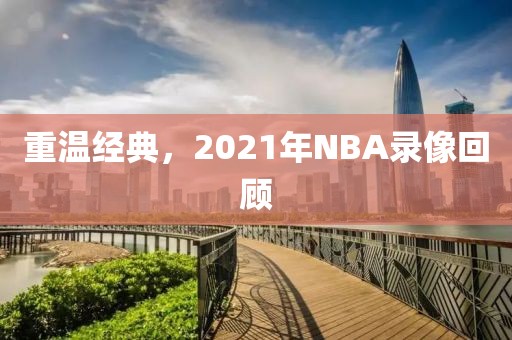 重温经典，2021年NBA录像回顾