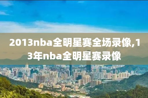 2013nba全明星赛全场录像,13年nba全明星赛录像