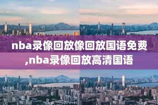 nba录像回放像回放国语免费,nba录像回放高清国语
