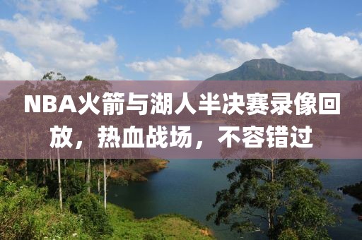 NBA火箭与湖人半决赛录像回放,热血战场,不容错过