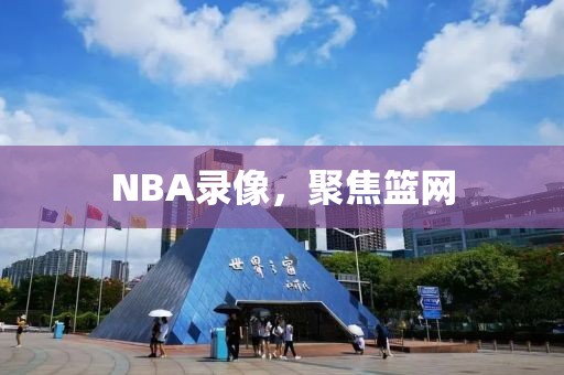 NBA录像，聚焦篮网