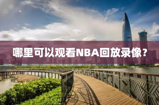 哪里可以观看NBA回放录像？