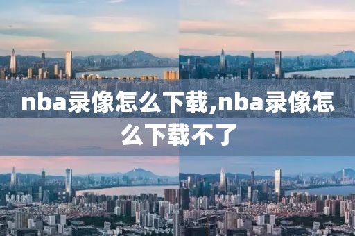 nba录像怎么下载,nba录像怎么下载不了