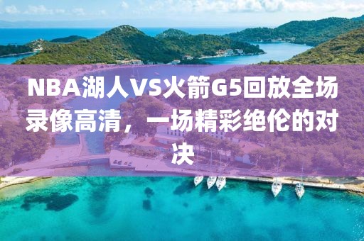 NBA湖人VS火箭G5回放全场录像高清，一场精彩绝伦的对决