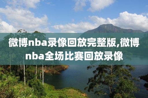 微博nba录像回放完整版,微博nba全场比赛回放录像