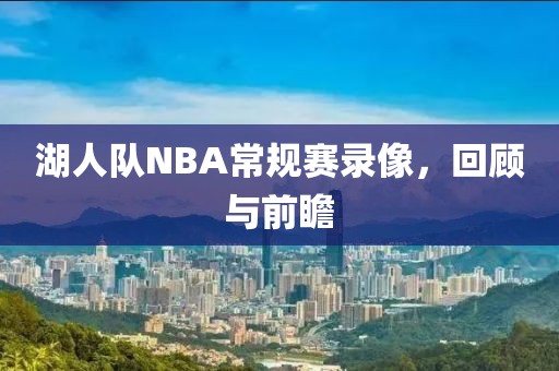 湖人队NBA常规赛录像，回顾与前瞻