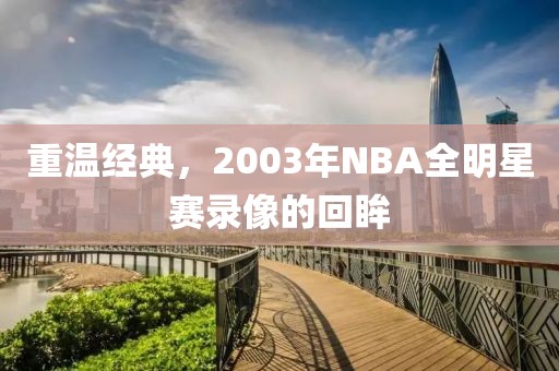 重温经典,2003年NBA全明星赛录像的回眸
