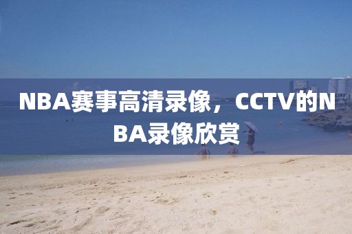 NBA赛事高清录像，CCTV的NBA录像欣赏