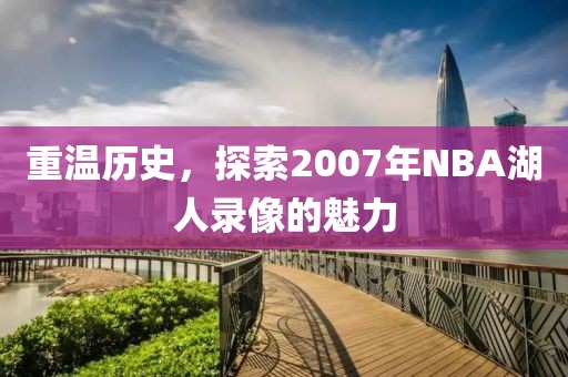重温历史,探索2007年NBA湖人录像的魅力