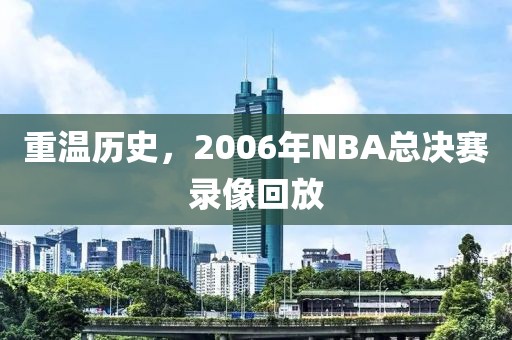 重温历史，2006年NBA总决赛录像回放