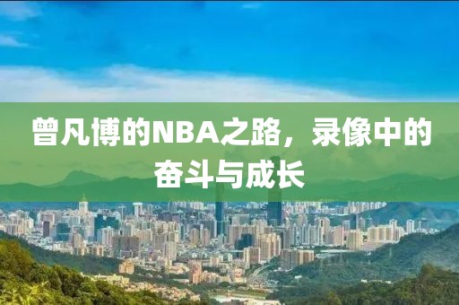 曾凡博的NBA之路，录像中的奋斗与成长