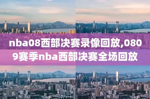 nba08西部决赛录像回放,0809赛季nba西部决赛全场回放