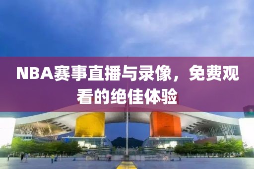 NBA赛事直播与录像，免费观看的绝佳体验