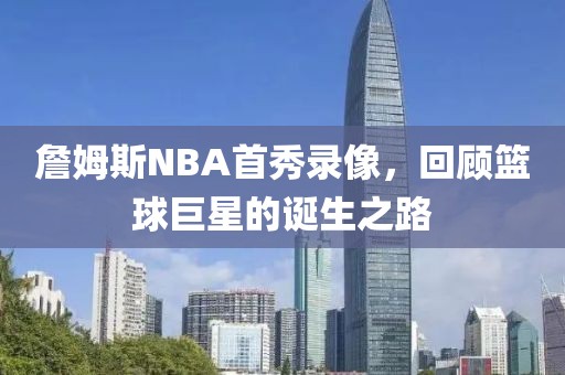 詹姆斯NBA首秀录像,回顾篮球巨星的诞生之路