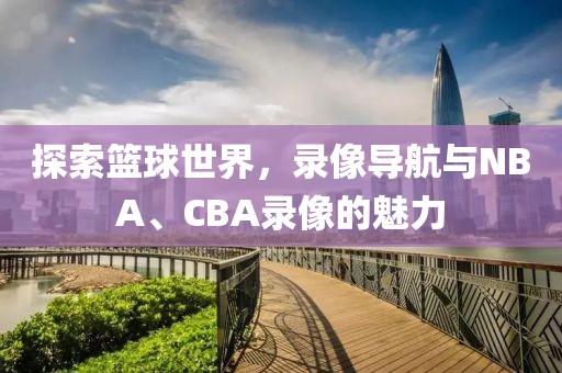 探索篮球世界，录像导航与NBA、CBA录像的魅力