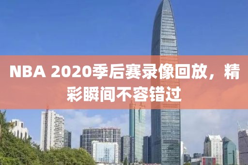 NBA 2020季后赛录像回放，精彩瞬间不容错过