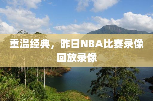 重温经典，昨日NBA比赛录像回放录像