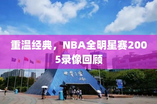 重温经典,NBA全明星赛2005录像回顾