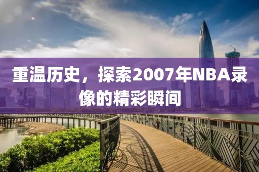 重温历史，探索2007年NBA录像的精彩瞬间