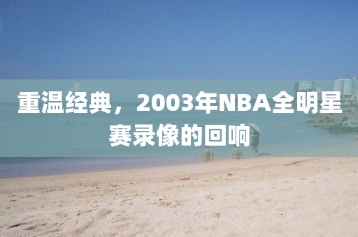 重温经典，2003年NBA全明星赛录像的回响