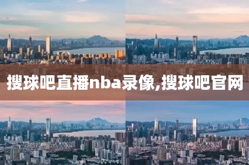 搜球吧直播nba录像,搜球吧官网