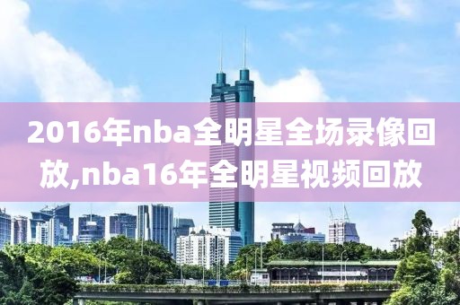 2016年nba全明星全场录像回放,nba16年全明星视频回放