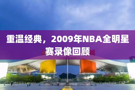 重温经典,2009年NBA全明星赛录像回顾