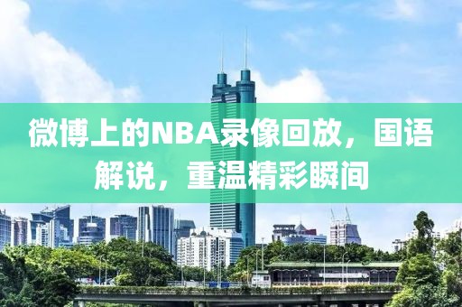 微博上的NBA录像回放，国语解说，重温精彩瞬间