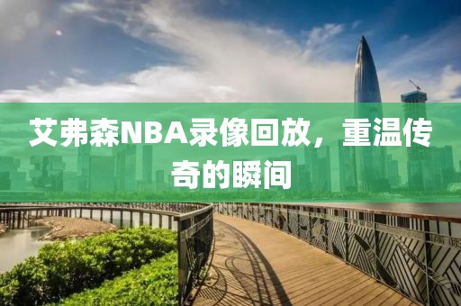 艾弗森NBA录像回放，重温传奇的瞬间
