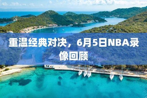 重温经典对决，6月5日NBA录像回顾