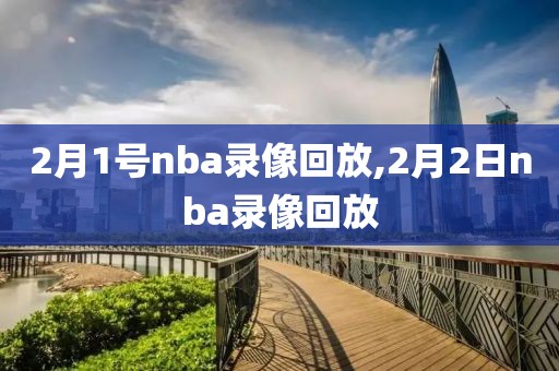 2月1号nba录像回放,2月2日nba录像回放