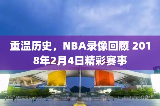 重温历史，NBA录像回顾 2018年2月4日精彩赛事