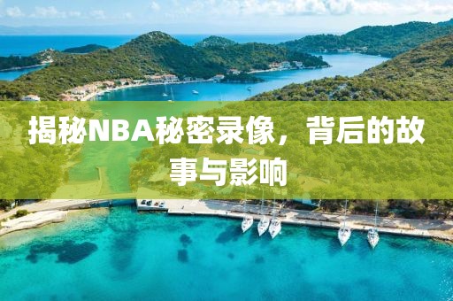 揭秘NBA秘密录像，背后的故事与影响