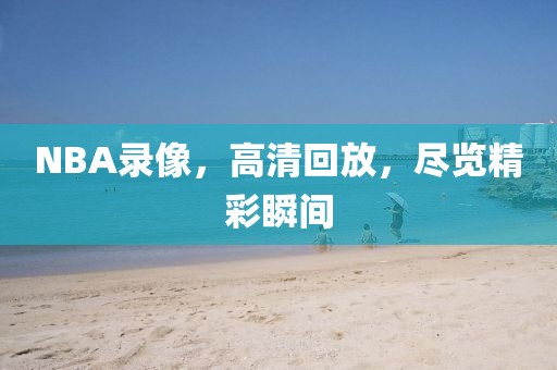 NBA录像，高清回放，尽览精彩瞬间