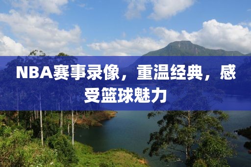 NBA赛事录像，重温经典，感受篮球魅力