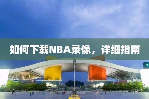 如何下载NBA录像，详细指南